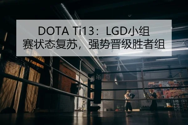 DOTA Ti13：LGD小组赛状态复苏，强势晋级胜者组